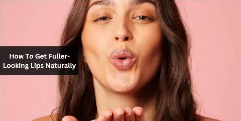How to Get Fuller-Looking Lips Naturally