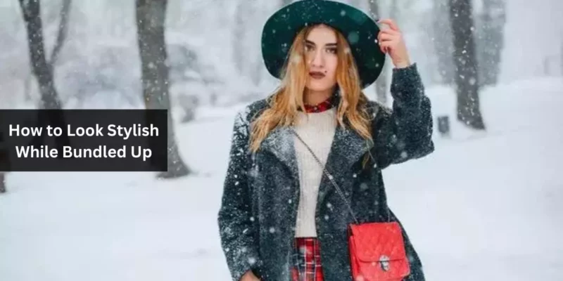 How to Look Stylish While Bundled Up