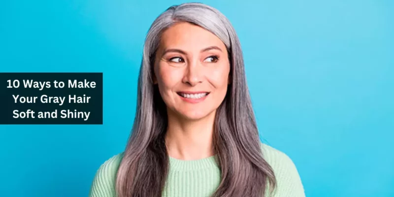 10 Ways to Make Your Gray Hair Soft and Shiny