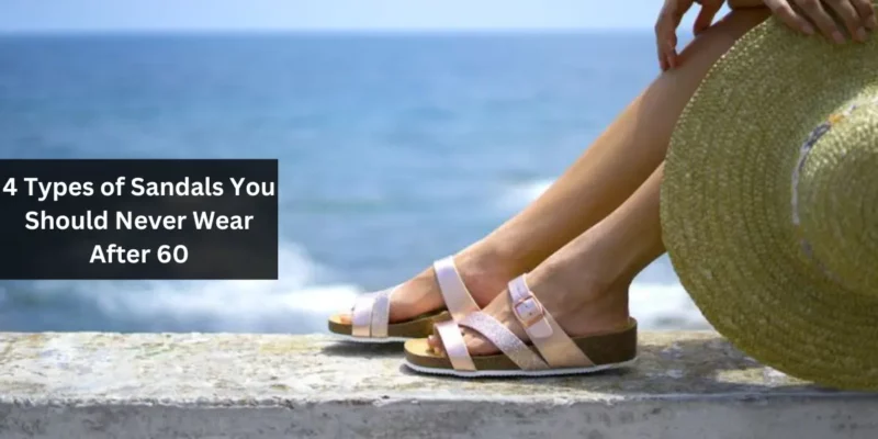 4 Types of Sandals You Should Never Wear After 60