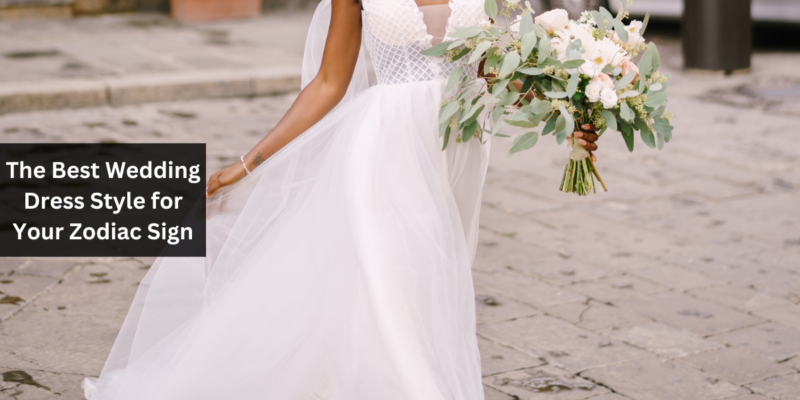 The Best Wedding Dress Style for Your Zodiac Sign