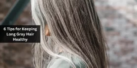 6 Tips for Keeping Long Gray Hair Healthy