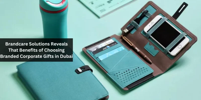Brandcare Solutions Reveals That Benefits of Choosing Branded Corporate Gifts in Dubai